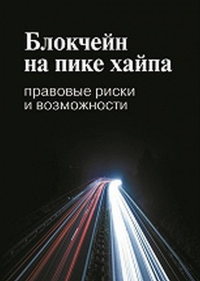 Блокчейн на пике хайпа: правовые риски и возможности. Иванов А.Ю., Башкатов М.Л., Галкова Е.В., Тюляев Г.С., Пивненко А.С. (Ред.) Изд.2