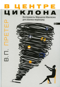 В центре циклона. Инструменты Маршалла Маклюэна для анализа медиасред. Претер В.