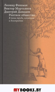 Рентное общество: в тени труда, капитала и демократии. Фишман Л. Г., Мартьянов В. С., Давыдов Д. А.