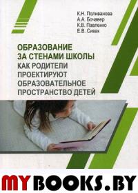 Образование за стенами школы. Как родители проектируют образовательное пространство детей. . Поливанова К. Н. и др..