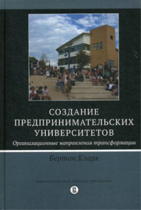 Создание предпринимательских университетов: организационные направления трансформации. Бертон Р.К.