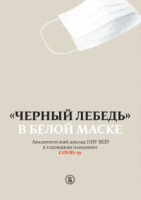 "Черный лебедь" в белой маске Аналитический доклад НИУ ВШЭ к годовщине пандемии COVID-19. Плаксин С.М., Жулин А.Б., Фаризова С.А (Ред.)