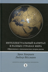 Интеллектуальный капитал в разных странах мира Образование и экономическая теория роста. Ханушек Э., Вёссманн Л.