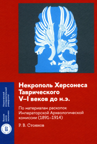 Некрополь Херсонеса Таврического V–I веков до н.э.По материалам раскопок Императорской Археологической комиссии (1891–1914). Стоянов Р.