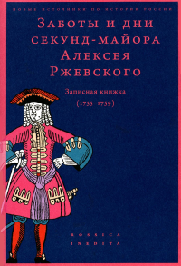 Заботы и дни секунд-майора Алексея Ржевского: Записная книжка (1755-1759) (3 изд.).
