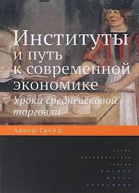 Институты и путь к современной экономике. Уроки средневековой торговли 3- изд.. Грейф А.