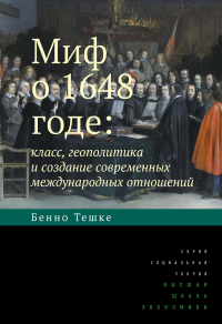 Миф о 1648 годе: класс, геополитика и создание современных международных отношений. 3-е изд.. Тешке Б.