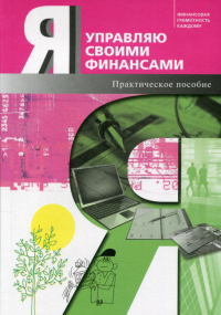 Я управляю своими финансами: практическое пособие по курсу "Основы управления личными финансами". 4-е изд., доп