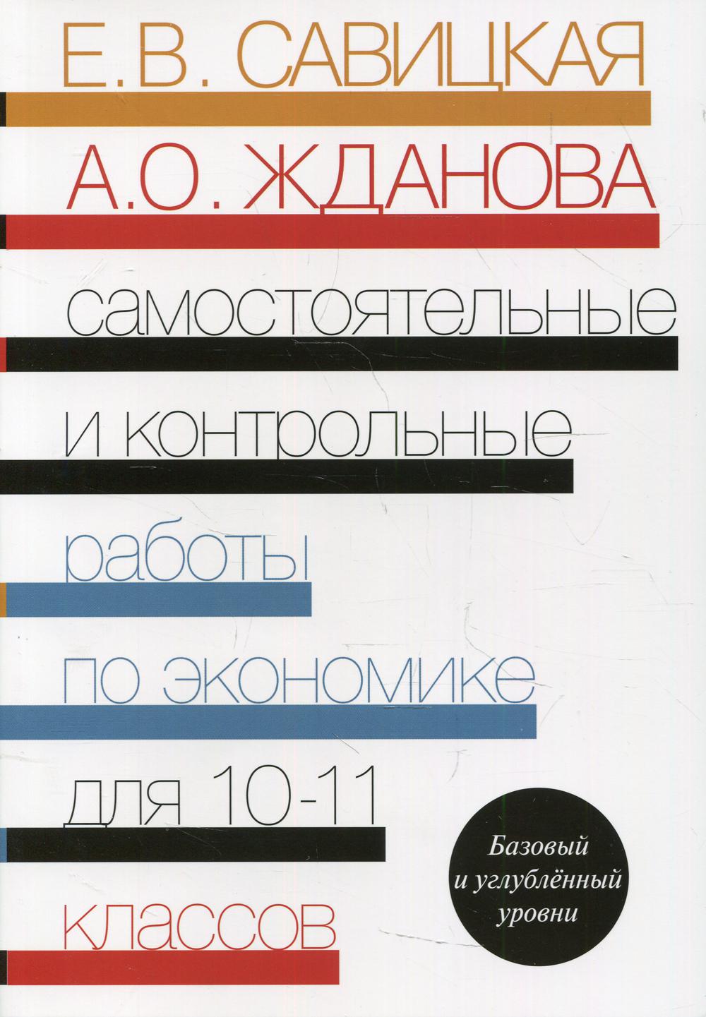 Савицкая Е.В., Жданова А.О.. Самостоятельные и контрольные работы по экономике. 10-11 кл. Базовый и углубленый уровни: Пособие для общеобразовательных организаций