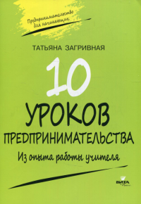 10 уроков предпринимательства. Из опыта работы учителя: методическое пособие. 2-е изд