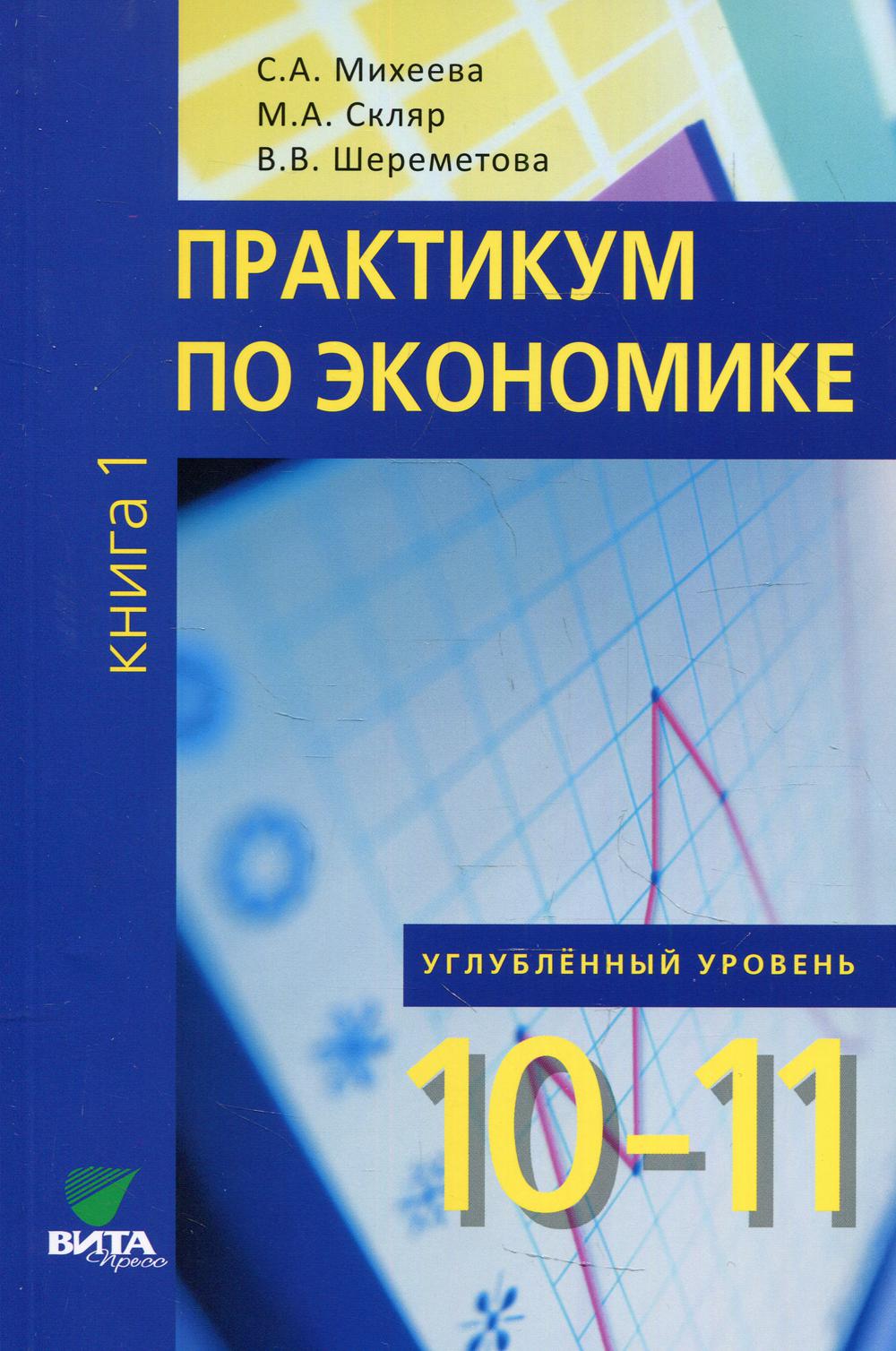 Скляр М.А., Шереметова В.В., Михеева С.А.. Практикум по экономике: Учебное пособие для 10-11 кл. В 2 кн. Кн. 1. углубленные уровень. 2-е изд