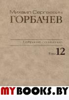 Собрание сочинений. Т. 12. Сентябрь - декабрь 1988. . Горбачев М.С.. Т.12