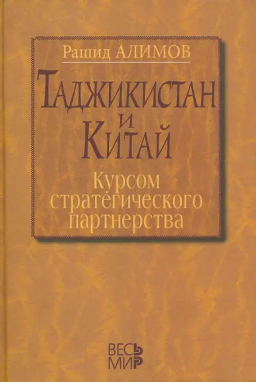 Таджикистан и Китай. Курсом стратегического партнерства. Международно-политические, экономические. Алимов Рашид Кутбиддинович