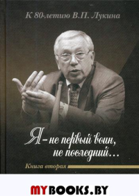 «Я — не первый воин, не последний…» К 80-летию В.П. Лукина. Кн. Вторая Кн.2. Дикарев А.Д., Лукин А.В. Кн.2