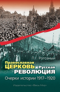 Православная Церковь и Русская революция. Очерки истории. 1917 - 1920. Рогозный П.Г.