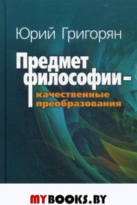 Предмет философии - качественные преобразования. Григорян Ю.Х.