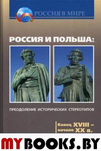 Россия и Польша: преодоление исторических стереотипов. Конец XVIII – начало XX в.. Коллектив авторов