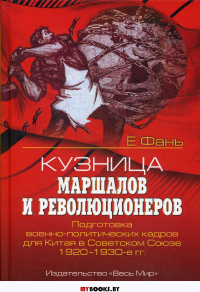 Кузница маршалов и революционеров. Подготовка военно-политических кадров для Китая в Советском Союзе. 1920–1930-е гг.. Фань Е.