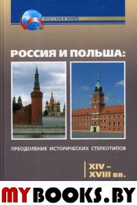 Россия и Польша: преодоление исторических стереотипов. XIV–XVIII вв.. Коллектив авторов