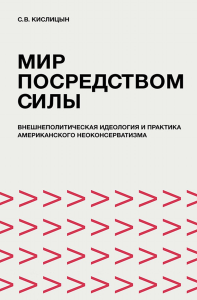 Мир посредством силы: внешнеполитическая идеология и практика американского неоконсерватизма. Кислицын С.В.