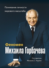 Феномен Горбачева. Понимание личности мирового масштаба. Сост. Михаэль С. Карлен (Ред.)