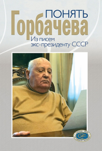 Понять Горбачева. Из писем экс-президенту СССР. Поляков В.А. (Ред.)