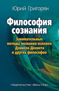 Философия сознания. Занимательные методы познания психики Дэниела Деннета и других философов. Григорян Ю.Х.