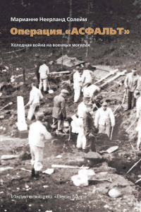 Операция «Асфальт». Холодная война на военных могилах. Солейм М.Н.