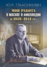 Моя работа в Москве и Финляндии в 1939–1941 гг. . Паасикиви Юхо Кусти.