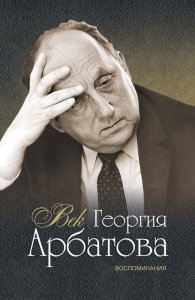 Век Георгия Арбатова. Воспоминания. . Коллектив авторов.