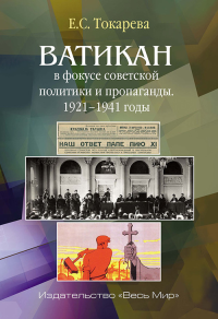 Ватикан в фокусе советской политики и пропаганды. 1921–1941 годы. Токарева Е.С.