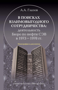 В поисках взаимовыгодного сотрудничества: деятельность Бюро по нефти СЭВ в 1973-1978 гг.. Глазов А.А.