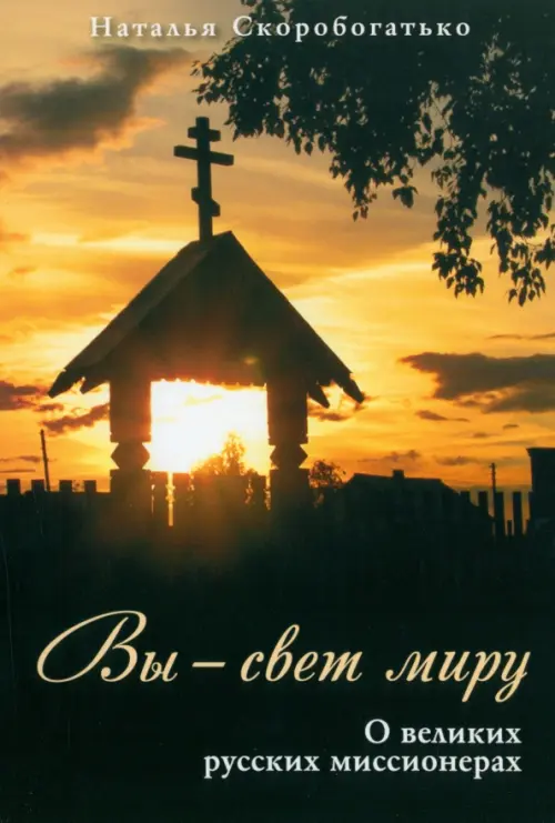 Вы - свет миру. О великих русских миссионерах. Скоробогатько Н. В.