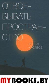 Отвоевывать пространство: Сборник эссе. Хасавов А.Д.