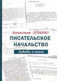 Писательское начальство: Судьбы и книги. . Огрызко В.В..