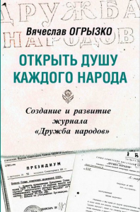 Открыть душу каждого народа. Создание и развитие журнала "Дружба народов": Историко-литературное исследование. . Огрызко В..