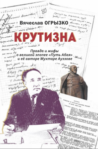 Крутизна. Правда и мифы о великой эпопее «Путь Абая» и её авторе Мухтаре Ауэзове. Огрызко В.В.