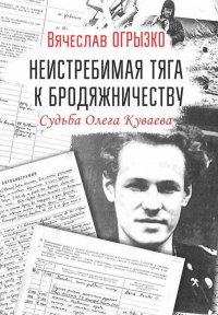 Неистребимая тяга к бродяжничеству. Судьба Олега Куваева. . Огрызко В.В..