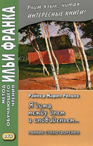 Райнер Мария Рильке. «Я дома между днем и сновиденьем...» Ранние стихотворения