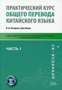 Практический курс общего перевода китайского языка: Универсальный мультимедийный профессионально ориентированный учебно-методический комплекс. Ч. 1. Кочергин И.В., Хуан Лилян