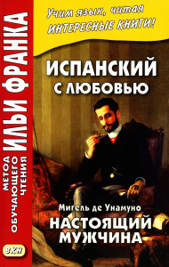Испанский с любовью. Мигель де Унамуно. Настоящий мужчина = Miguel de Unamuno. Nada menos gue todo un hombre. Афанасьева М.