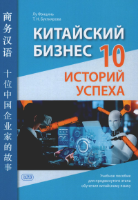 Лу Фэнцинь, Бухтиярова Т.Н.. Китайский бизнес. 10 историй успеха: учебное пособие для продвинутого этапа обучения китайскому языку