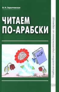 Читаем по-арабски: Учебное пособие с упражнениями по переводу. 2-е изд., испр.и доп. Зарытовская В.Н