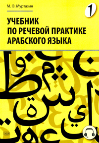 Учебник по речевой практике арабского языка (с лингафонным курсом). В 3 ч. Ч. 1. 2-е изд., испр. и доп. Муртазин М.Ф.