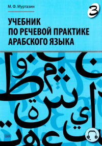 Учебник по речевой практике арабского языка (с лингафонным курсом). В 3 ч. Ч. 3. 2-е изд., испр. и доп. Муртазин М.Ф.