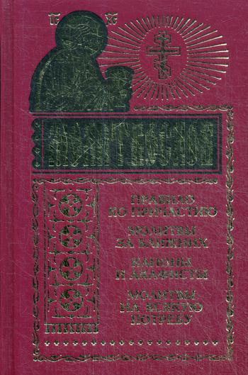 . Молитвослов на всякую потребу. Правило ко причастию. Молитвы за ближних. Каноны и акафисты. Молитвы на всякую потребу