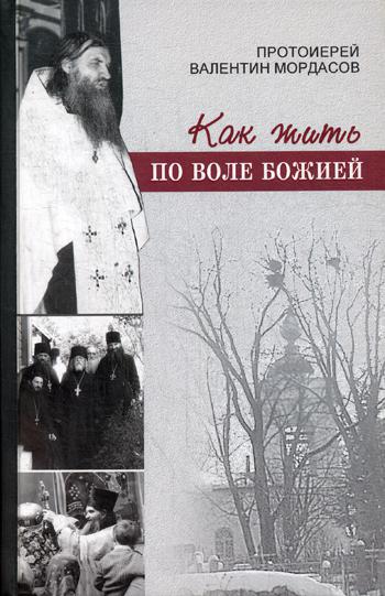 Как жить по воле Божией. . Валентин (Мордасов), протоиерейСИНТАГМА