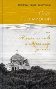 Свет неотмирный. Молоко молитвы и твердая пища безмолвия. Иеромонах Симон