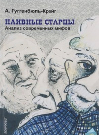 Наивные старцы. Анализ современных мифов. . Гуггенбюль-Крейг Адольф. Изд.2