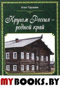 Кругом Россия – родной край. Литературные очерки. . Трушин О.Д..